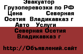 Эвакуатор. Грузоперевозки по РФ › Цена ­ 1 500 - Северная Осетия, Владикавказ г. Авто » Услуги   . Северная Осетия,Владикавказ г.